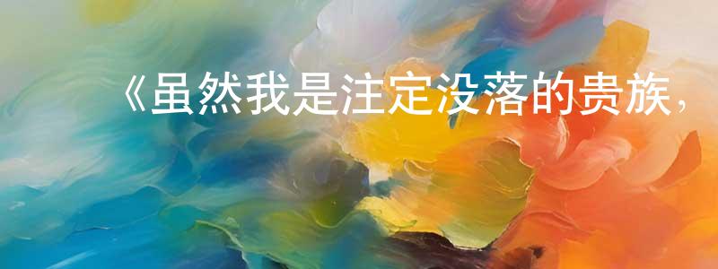 陈素微的动漫综艺大全,《虽然我是注定没落的贵族,闲来无事只好来深究魔法》详情介绍_虽然我是注定没落的贵族,闲来无事只好来深究魔法更新至第08集在线观看_虽然我是注定没落的贵族,闲来无事只好来深究魔法迅雷下载_日漫